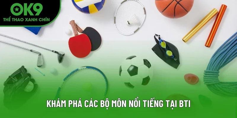 Khám phá các bộ môn nổi tiếng tại BTI