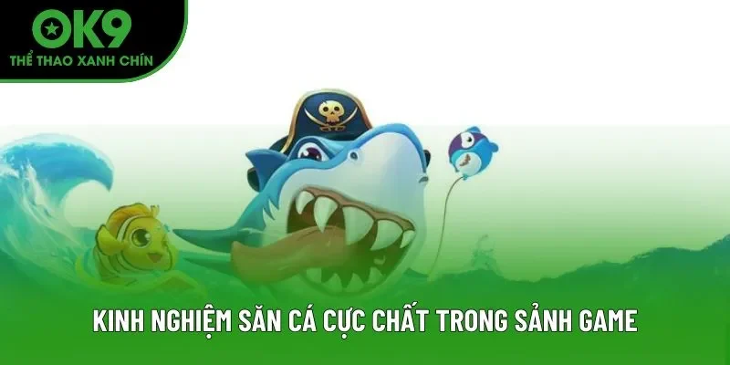 Kinh nghiệm săn cá cực chất trong sảnh game
