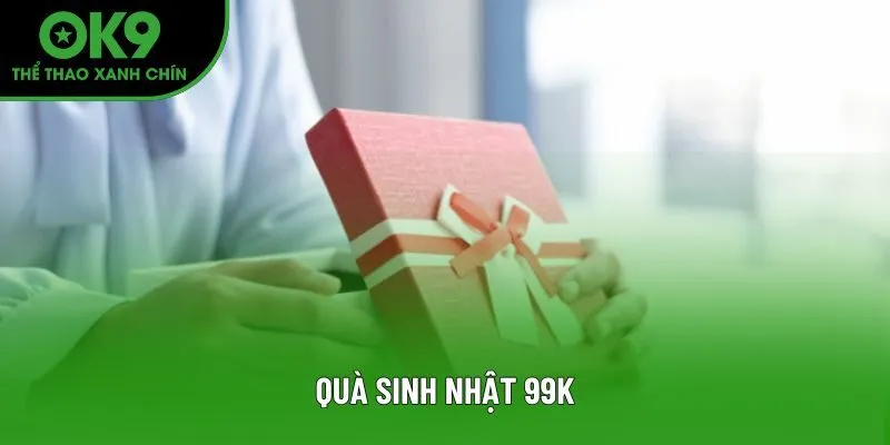 Quà Sinh Nhật 99k - Ưu Đãi Nạp Nhỏ Nhận Lớn Cho Bet Thủ