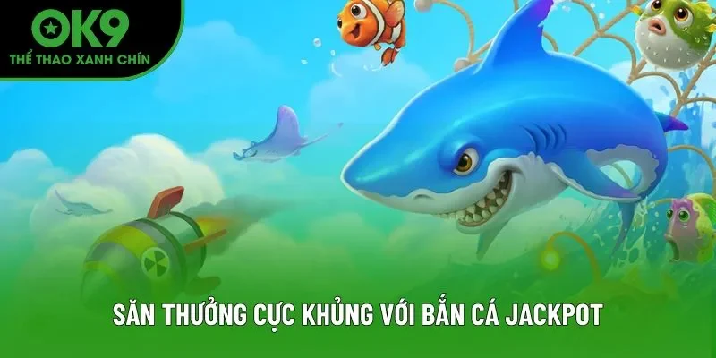 Săn thưởng cực khủng với bắn cá Jackpot